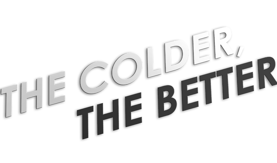THE COLDER THE BETTER