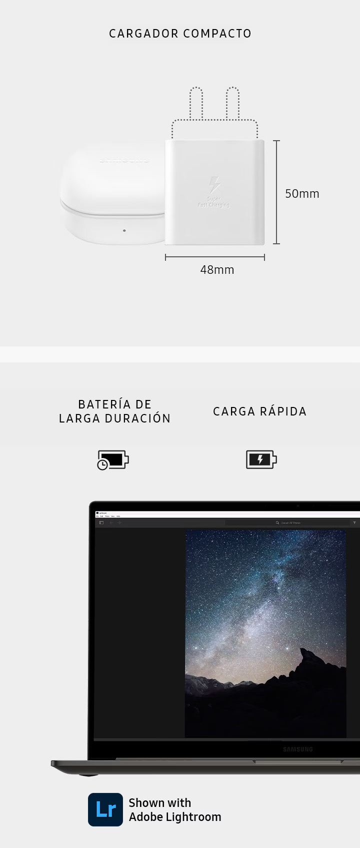 Un cargador Galaxy Book3 se coloca junto a una funda de Galaxy Buds2 Pro. Las dimensiones del cuerpo principal del cargador son 48 mm horizontalmente y 50 mm verticalmente. - CARGADOR COMPACTO - . Se abre una Galaxy Book3 de grafito, mirando hacia adelante con Adobe Lightroom abierto en la pantalla. Se muestran - BATERÍA DE LARGA DURACIÓN - y - CARGA RÁPIDA - . Se muestra con Lightroom.